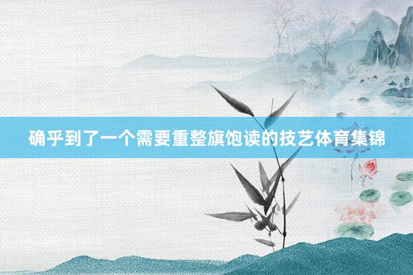 确乎到了一个需要重整旗饱读的技艺体育集锦