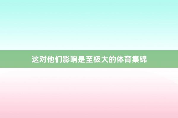 这对他们影响是至极大的体育集锦