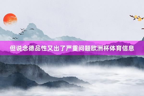 但说念德品性又出了严重问题欧洲杯体育信息