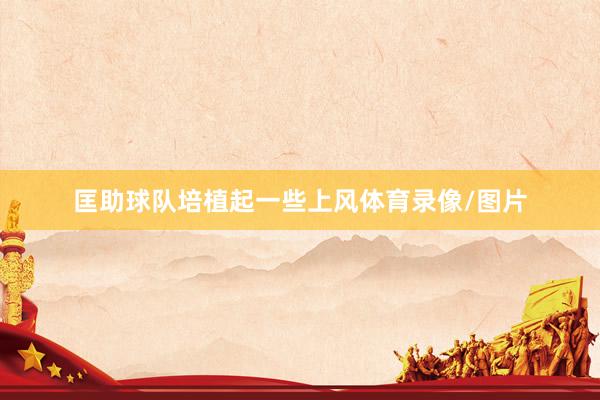 匡助球队培植起一些上风体育录像/图片