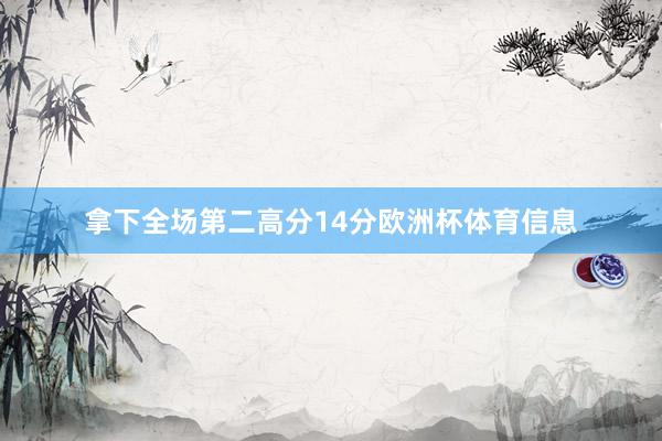 拿下全场第二高分14分欧洲杯体育信息