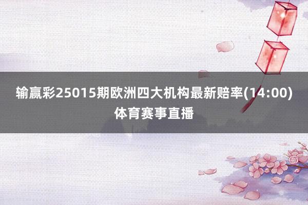输赢彩25015期欧洲四大机构最新赔率(14:00)体育赛事直播