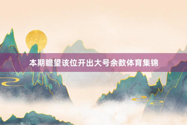 本期瞻望该位开出大号余数体育集锦