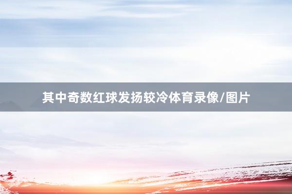 其中奇数红球发扬较冷体育录像/图片