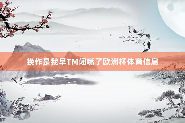 换作是我早TM闭嘴了欧洲杯体育信息