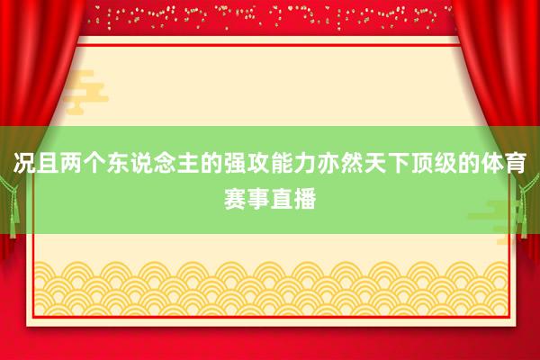 况且两个东说念主的强攻能力亦然天下顶级的体育赛事直播