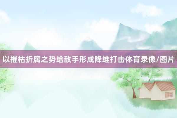 以摧枯折腐之势给敌手形成降维打击体育录像/图片