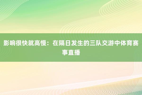 影响很快就高慢：在隔日发生的三队交游中体育赛事直播