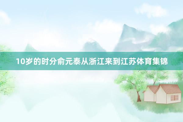 10岁的时分俞元泰从浙江来到江苏体育集锦
