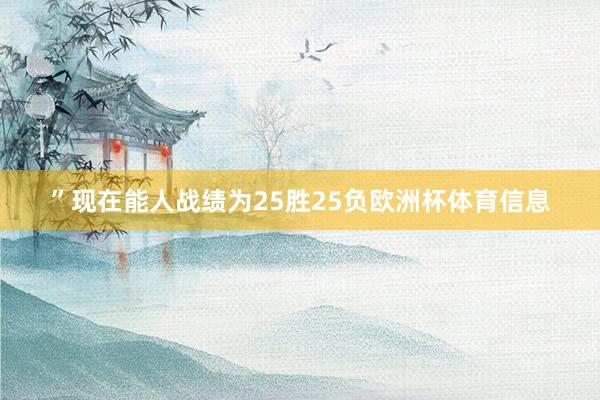 ”现在能人战绩为25胜25负欧洲杯体育信息