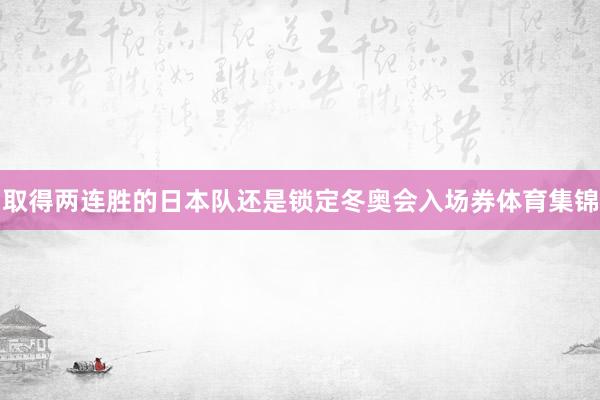 取得两连胜的日本队还是锁定冬奥会入场券体育集锦