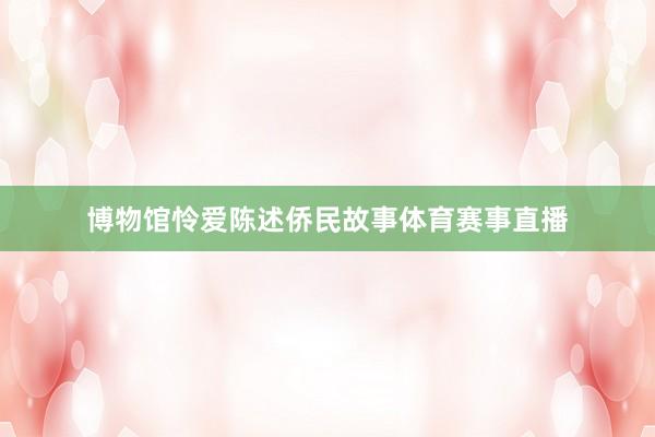 博物馆怜爱陈述侨民故事体育赛事直播