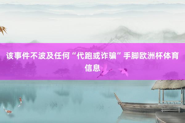该事件不波及任何“代跑或诈骗”手脚欧洲杯体育信息