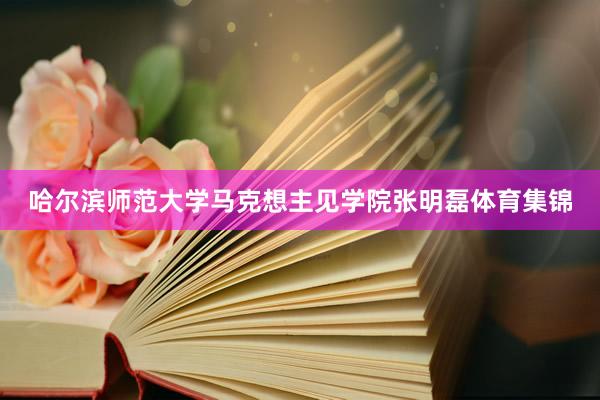 哈尔滨师范大学马克想主见学院张明磊体育集锦
