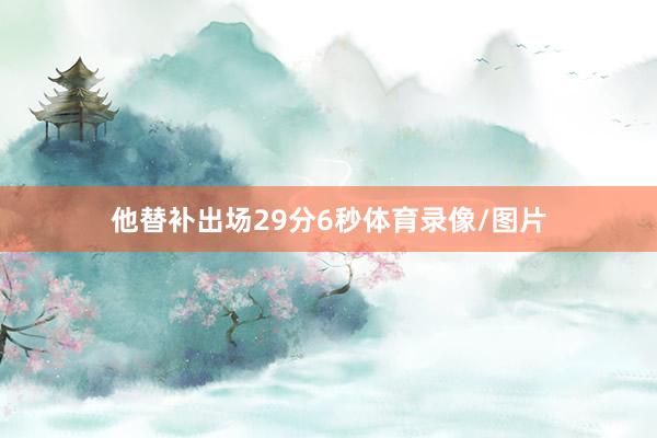 他替补出场29分6秒体育录像/图片