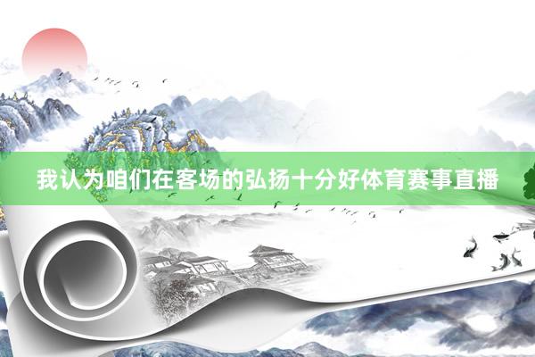 我认为咱们在客场的弘扬十分好体育赛事直播