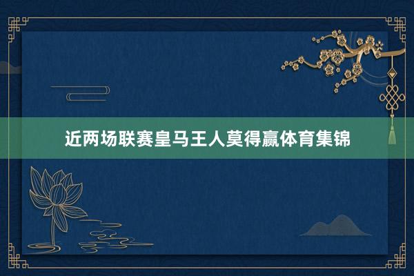 近两场联赛皇马王人莫得赢体育集锦