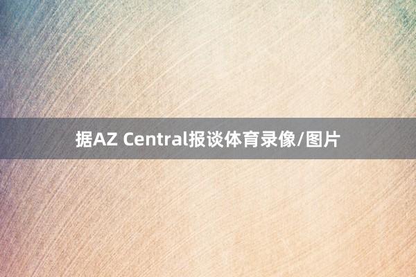 据AZ Central报谈体育录像/图片