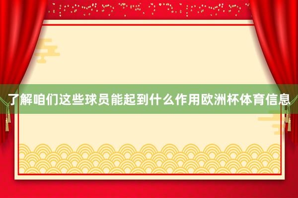 了解咱们这些球员能起到什么作用欧洲杯体育信息