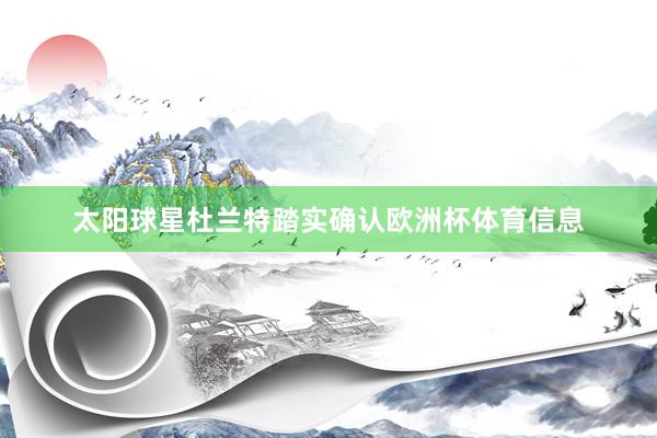 太阳球星杜兰特踏实确认欧洲杯体育信息