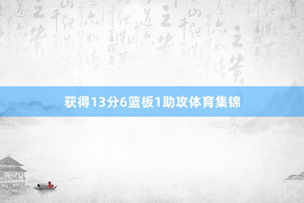 获得13分6篮板1助攻体育集锦