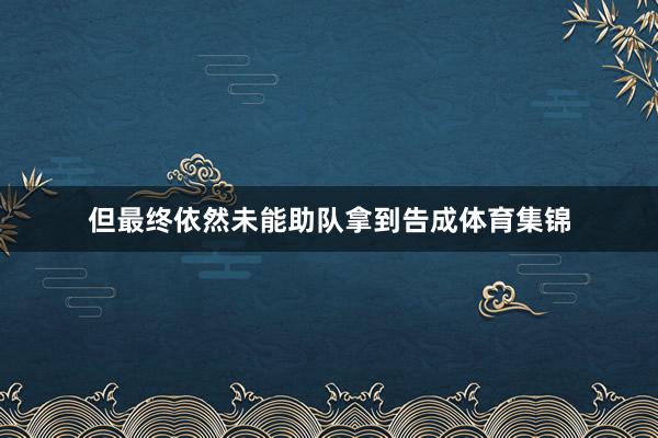 但最终依然未能助队拿到告成体育集锦