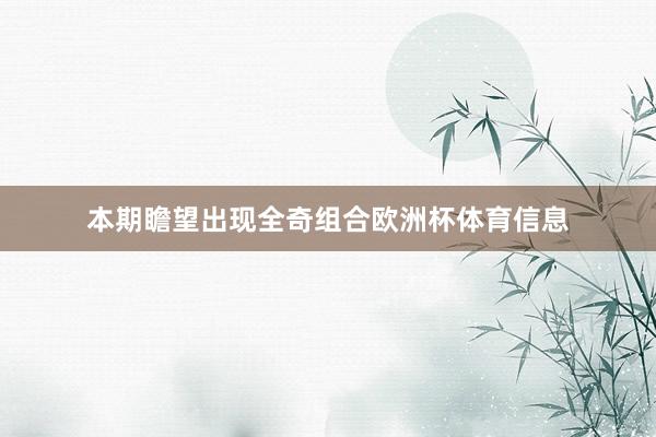 本期瞻望出现全奇组合欧洲杯体育信息