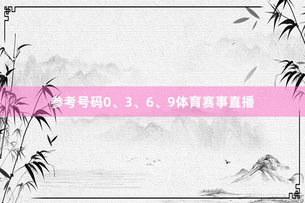 参考号码0、3、6、9体育赛事直播