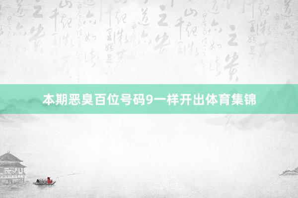 本期恶臭百位号码9一样开出体育集锦