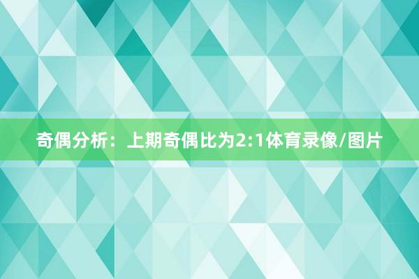 奇偶分析：上期奇偶比为2:1体育录像/图片