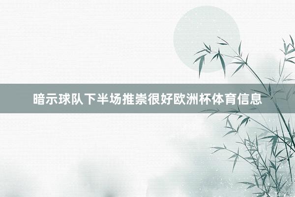 暗示球队下半场推崇很好欧洲杯体育信息