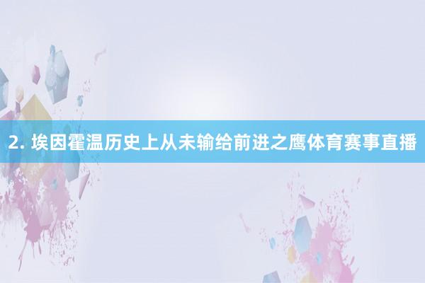 2. 埃因霍温历史上从未输给前进之鹰体育赛事直播