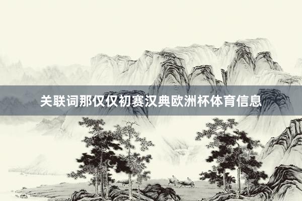 关联词那仅仅初赛汉典欧洲杯体育信息