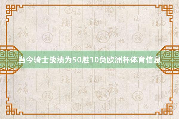 当今骑士战绩为50胜10负欧洲杯体育信息