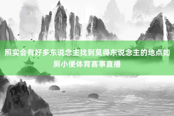 照实会有好多东说念主找到莫得东说念主的地点如厕小便体育赛事直播