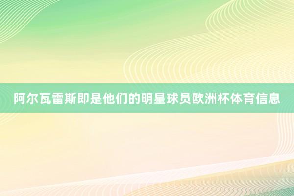 阿尔瓦雷斯即是他们的明星球员欧洲杯体育信息