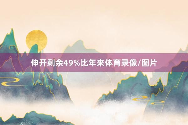 伸开剩余49%比年来体育录像/图片