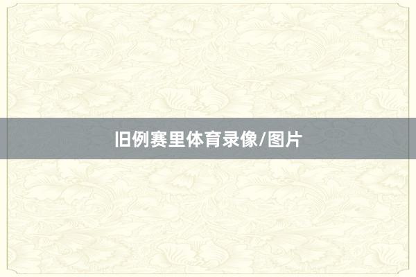 旧例赛里体育录像/图片