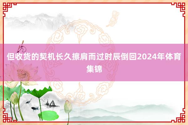 但收货的契机长久擦肩而过时辰倒回2024年体育集锦
