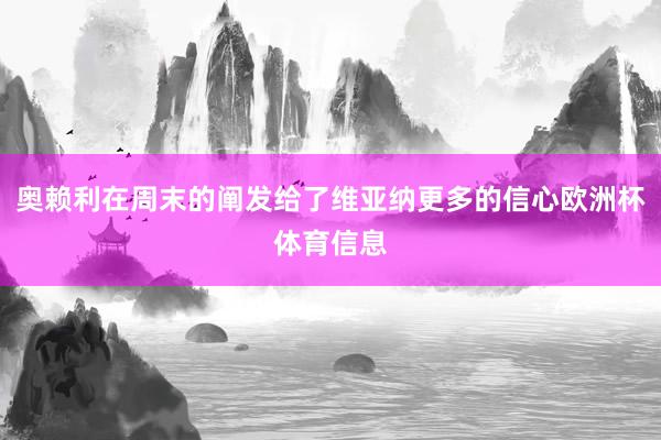 奥赖利在周末的阐发给了维亚纳更多的信心欧洲杯体育信息